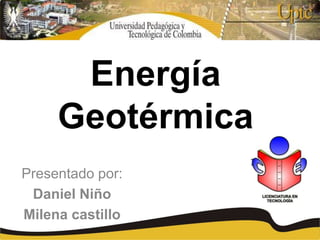 Energía
Geotérmica
Presentado por:
Daniel Niño
Milena castillo
 