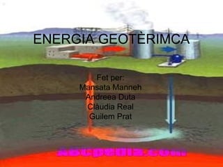 ENERGIA GEOTÈRIMCA
Fet per:
Mansata Manneh
Andreea Duta
Clàudia Real
Guilem Prat
 