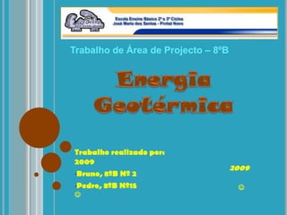 Trabalho de Área de Projecto – 8ºB Energia Geotérmica Trabalho realizado por:                                                                        2009 ,[object Object]