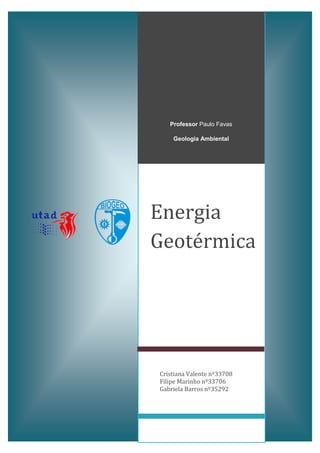 Professor Paulo Favas
Geologia Ambiental

Energia
Geotérmica

Cristiana Valente nº33708
Filipe Marinho nº33706
Gabriela Barros nº35292

 