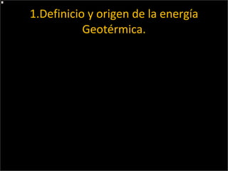 1.Definicio y origen de la energía Geotérmica. Es un recurso renovable conocida como la energía calórica contenida en el interior de la tierra, ésta se transmite por conducción térmica hacia la superficie, obteniendo alta disponibili dad. . Origen: La energía Geotérmica tiene sus orígenes en el reactor nuclear propio de la tierra. Proviene de la descomposición radiactiva de un isótopo de potasio y de otros elementos dispersos en la corteza terrestre.  