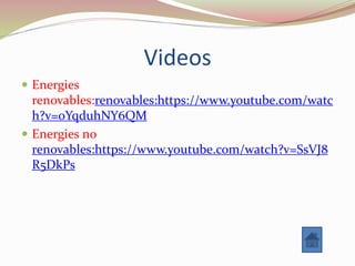 Videos
 Energies
renovables:renovables:https://www.youtube.com/watc
h?v=oYqduhNY6QM
 Energies no
renovables:https://www.youtube.com/watch?v=SsVJ8
R5DkPs
 