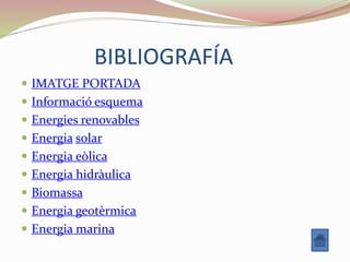 BIBLIOGRAFÍA
 IMATGE PORTADA
 Informació esquema
 Energies renovables
 Energia solar
 Energia eòlica
 Energia hidràulica
 Biomassa
 Energia geotèrmica
 Energia marina
 