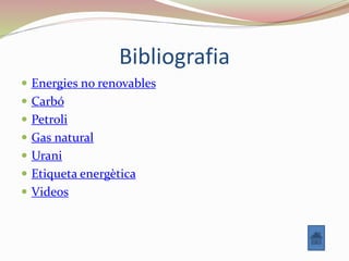 Bibliografia
 Energies no renovables
 Carbó
 Petroli
 Gas natural
 Urani
 Etiqueta energètica
 Videos
 