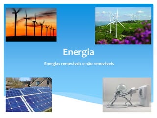 Energia
Energias renováveis e não renováveis
 