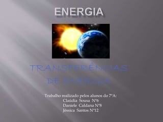TRANSFERÊNCIAS
DE ENERGIA
Trabalho realizado pelos alunos do 7ºA:
Claúdia Sousa Nº6
Daniele Caldana Nº8
Jéssica Santos Nº12
 