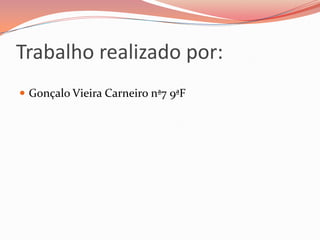 Trabalho realizado por:
 Gonçalo Vieira Carneiro nª7 9ªF
 