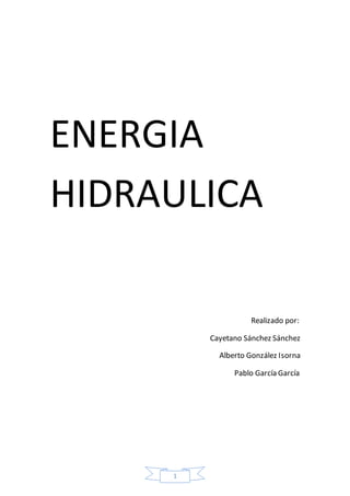 1
ENERGIA
HIDRAULICA
Realizado por:
Cayetano Sánchez Sánchez
Alberto González Isorna
Pablo García García
 