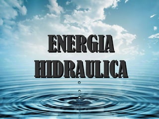 ENERGIAENERGIA
HIDRAULICAHIDRAULICA
 