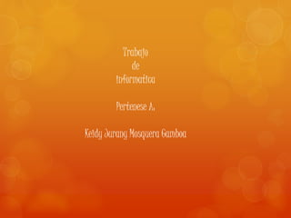 Trabajo
de
informatica
Pertenese A:
Keidy Jurany Mosquera Gamboa
 