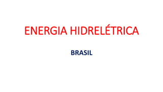 ENERGIA HIDRELÉTRICA
BRASIL
 