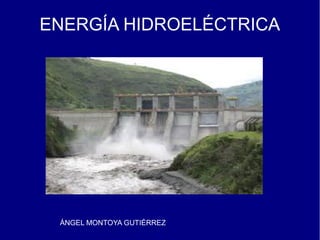 ENERGÍA HIDROELÉCTRICA




 ÁNGEL MONTOYA GUTIÉRREZ
 