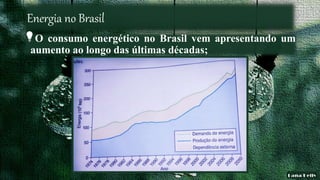 Energia no Brasil
O consumo energético no Brasil vem apresentando um
aumento ao longo das últimas décadas;
 