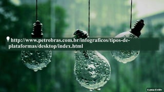 http://www.petrobras.com.br/infograficos/tipos-de-
plataformas/desktop/index.html
 