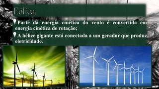 Parte da energia cinética do vento é convertida em
energia cinética de rotação;
A hélice gigante está conectada a um gerador que produz
eletricidade.
 