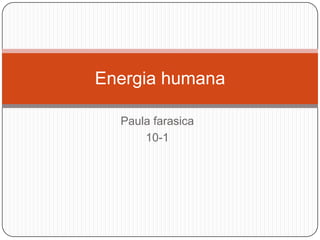 Energia humana

  Paula farasica
      10-1
 