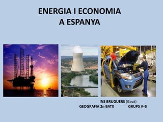 ENERGIA I ECONOMIA
    A ESPANYA




                 INS BRUGUERS (Gavà)
        GEOGRAFIA 2n BATX      GRUPS A-B
 