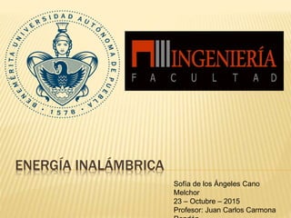 ENERGÍA INALÁMBRICA
Sofía de los Ángeles Cano
Melchor
23 – Octubre – 2015
Profesor: Juan Carlos Carmona
 