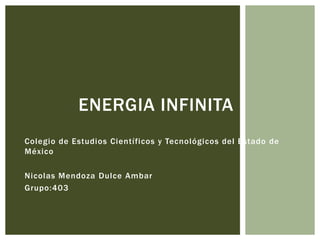 Colegio de Estudios Científicos y Tecnológicos del Estado de
México
Nicolas Mendoza Dulce Ambar
Grupo:403
ENERGIA INFINITA
 