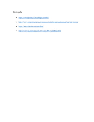 Bibliografía
 https://conceptoabc.com/energia-interna/
 https://www.studysmarter.es/resumenes/quimica/termodinamica/energia-interna/
 https://www.lifeder.com/entalpia/
 https://www.ejemplode.com/37-fisica/4963-entalpia.html
 