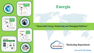 Marketing Department
Powered By Microthings
" Renewable Energy Monitoring and Managing Platform "
Energia
 
