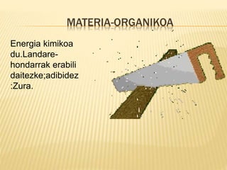 MATERIA-ORGANIKOA
Energia kimikoa
du.Landare-
hondarrak erabili
daitezke;adibidez
:Zura.
 