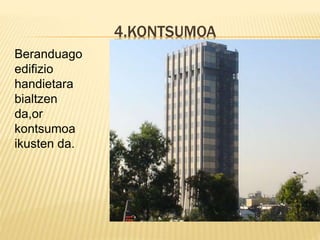 4.KONTSUMOA
Beranduago
edifizio
handietara
bialtzen
da,or
kontsumoa
ikusten da.
 