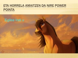 ETA HORRELA AMAITZEN DA NIRE POWER
POINTA
Egilea Irati.u
 