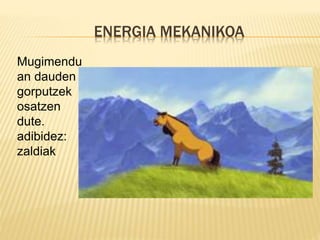 ENERGIA MEKANIKOA
Mugimendu
an dauden
gorputzek
osatzen
dute.
adibidez:
zaldiak
 