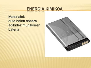 ENERGIA KIMIKOA
Materialek
dute,haien osaera
adibidez:mugikorren
bateria
 