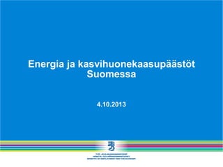 Energia ja kasvihuonekaasupäästöt
Suomessa
4.10.2013
 