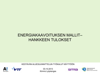 ENERGIAKAAVOITUKSEN MALLIT–
HANKKEEN TULOKSET

KESTÄVÄN ALUESUUNNITTELUN TYÖKALUT KÄYTTÖÖN
03.10.2013
Kimmo Lylykangas

 