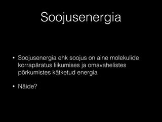 Soojusenergia
• Soojusenergia ehk soojus on aine molekulide
korrapäratus liikumises ja omavahelistes
põrkumistes kätketud energia
• Näide?
 