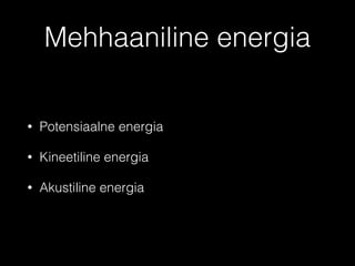 Mehhaaniline energia
• Potensiaalne energia
• Kineetiline energia
• Akustiline energia
 