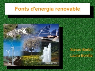 Fonts d'energia renovable
Fonts d'energia renovable
Sanae Berbri
Laura Bonilla
 