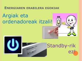 Energiaren erabilera egokiakArgiak eta ordenadoreak itzali!Standby-rikez!     