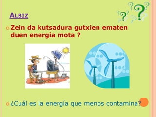 AlbizZein da kutsadura gutxien ematen duen energia mota ?¿Cuál es la energía que menos contamina?