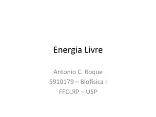 Energia	
  Livre	
  
Antonio	
  C.	
  Roque	
  
5910179	
  –	
  Bio:sica	
  I	
  
FFCLRP	
  –	
  USP	
  	
  
	
  
 