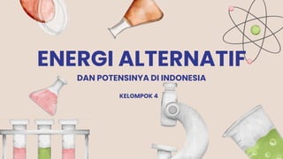 ENERGI ALTERNATIF
DAN POTENSINYA DI INDONESIA
KELOMPOK 4
 