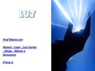 Luz Prof°Maria Leir Alunos : Luan , Luis Carlos , Diego , Nikson e Geovanne 9°ano A 