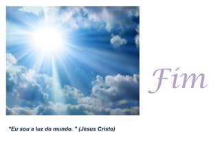 “ Eu sou a luz do mundo. " (Jesus Cristo) Fim 