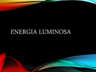 ENERGIA LUMINOSA
 