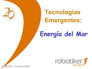Tecnologías
Emergentes:
Energía del Mar
ZAMUDIO, 10 Marzo 2005.ZAMUDIO, 10 Marzo 2005.
 