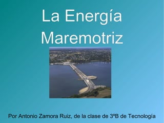 La Energía
            Maremotriz



Por Antonio Zamora Ruiz, de la clase de 3ºB de Tecnología
 