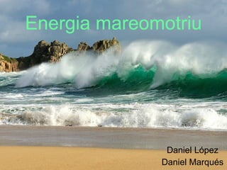 Energia mareomotriu Daniel López Daniel Marqués 