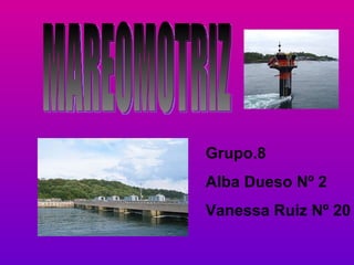 MAREOMOTRIZ Grupo.8 Alba Dueso Nº 2 Vanessa Ruiz Nº 20 