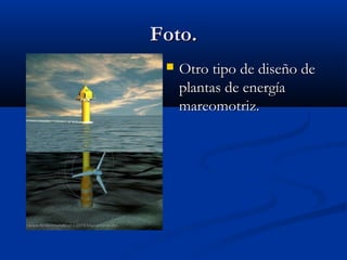 Foto.
    Otro tipo de diseño de
     plantas de energía
     mareomotriz.
 