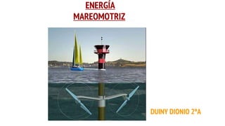 ENERGÍA
MAREOMOTRIZ
DUINY DIONIO 2ºA
 