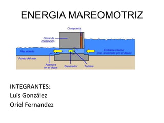 ENERGIA MAREOMOTRIZ
INTEGRANTES:
Luis González
Oriel Fernandez
 