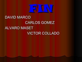 FINFIN
DAVID MARCODAVID MARCO
CARLOS GOMEZCARLOS GOMEZ
ALVARO MASETALVARO MASET
VICTOR COLLADOVICTOR COLLADO
 